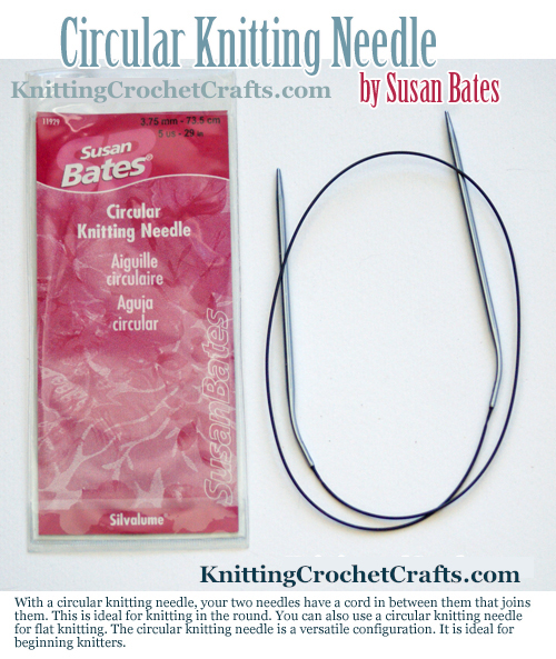 Susan Bates Circular Knitting Needle -- With a circular knitting needle, your two needles have a cord in between them that joins them. This is ideal for knitting in the round. You can also use a circular knitting needlefor flat knitting. The circular knitting needle is a versatile configuration. It is ideal forbeginning knitters.