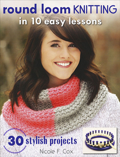 Round Loom Knitting in 10 Easy Lessons Book, by Nicole F. Cox, Published by Stackpole Books